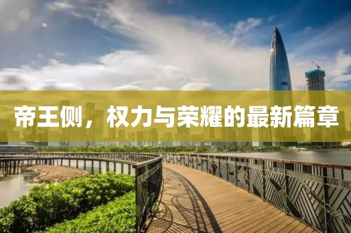 帝王侧，权力与荣耀的最新篇章