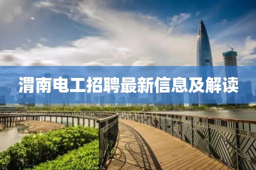 渭南电工招聘最新信息及解读