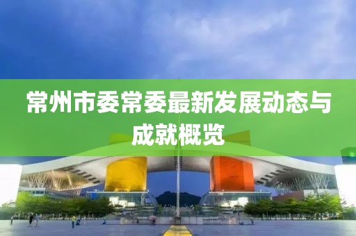 常州市委常委最新发展动态与成就概览