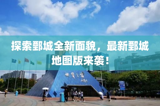 探索鄄城全新面貌，最新鄄城地图版来袭！
