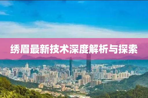 绣眉最新技术深度解析与探索