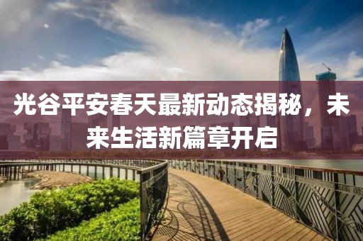 光谷平安春天最新动态揭秘，未来生活新篇章开启