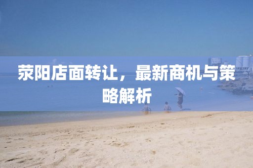 荥阳店面转让，最新商机与策略解析