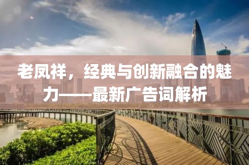 老凤祥，经典与创新融合的魅力——最新广告词解析