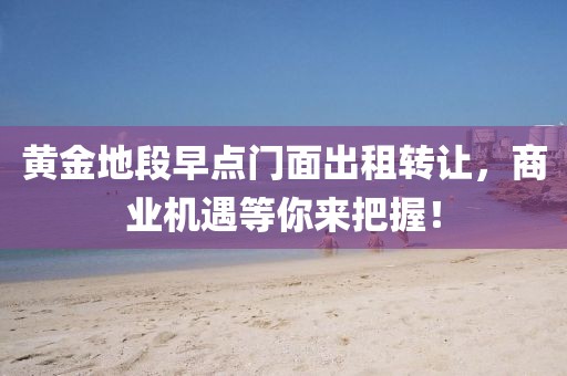 黄金地段早点门面出租转让，商业机遇等你来把握！