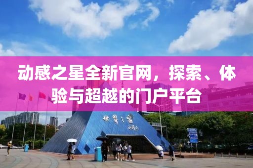 动感之星全新官网，探索、体验与超越的门户平台