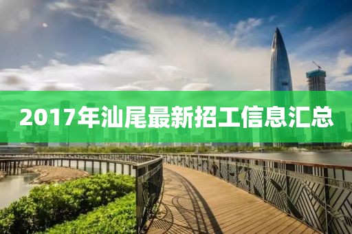 2017年汕尾最新招工信息汇总