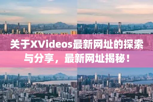 关于XVideos最新网址的探索与分享，最新网址揭秘！