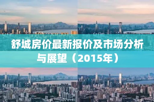 舒城房价最新报价及市场分析与展望（2015年）