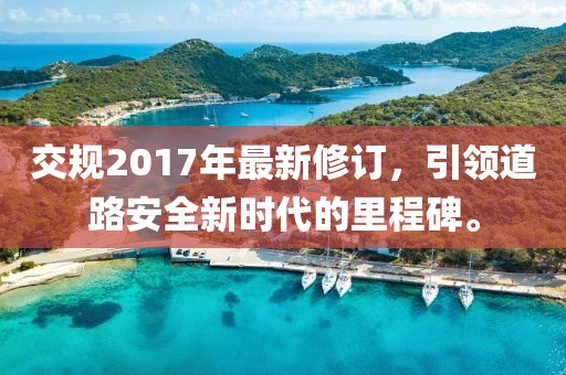 交规2017年最新修订，引领道路安全新时代的里程碑。