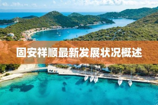 固安祥顺最新发展状况概述