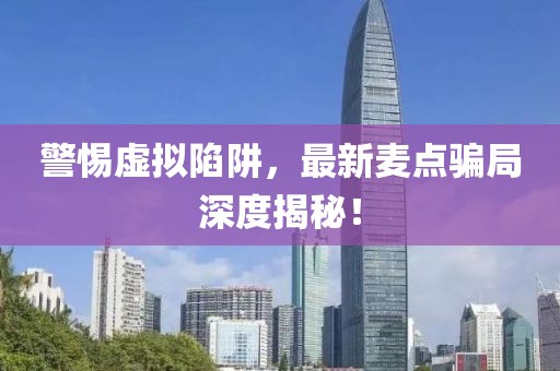 警惕虚拟陷阱，最新麦点骗局深度揭秘！