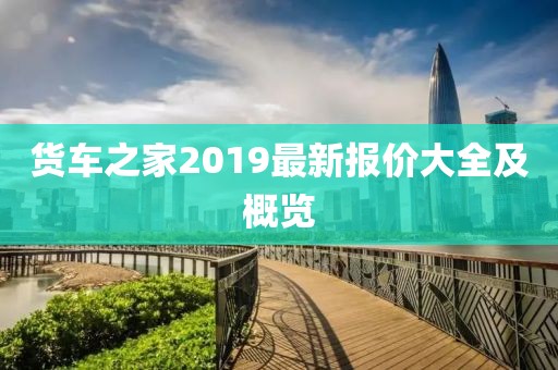 货车之家2019最新报价大全及概览