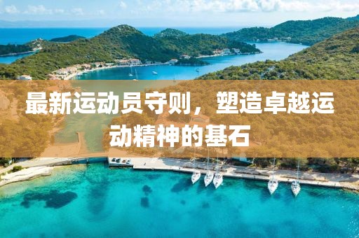 最新运动员守则，塑造卓越运动精神的基石