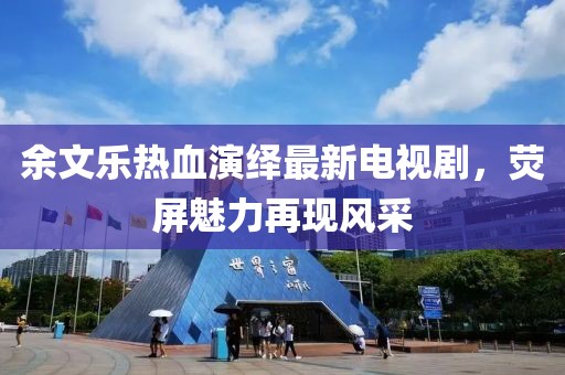余文乐热血演绎最新电视剧，荧屏魅力再现风采