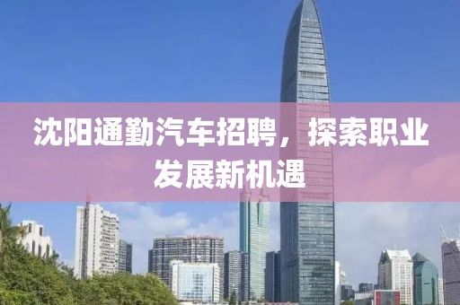 沈阳通勤汽车招聘，探索职业发展新机遇