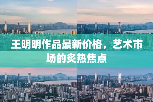 王明明作品最新价格，艺术市场的炙热焦点