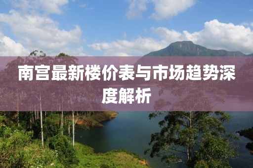 南宫最新楼价表与市场趋势深度解析