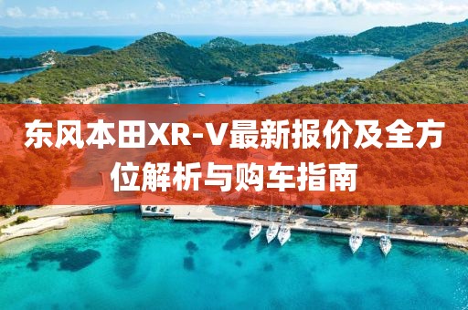 东风本田XR-V最新报价及全方位解析与购车指南