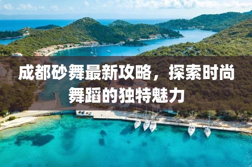 成都砂舞最新攻略，探索时尚舞蹈的独特魅力