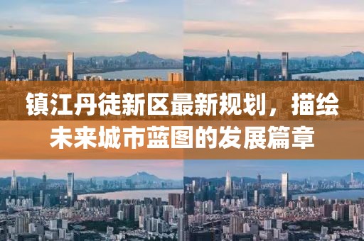 镇江丹徒新区最新规划，描绘未来城市蓝图的发展篇章