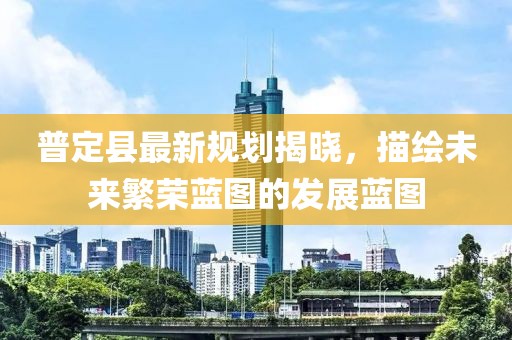 普定县最新规划揭晓，描绘未来繁荣蓝图的发展蓝图