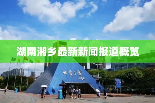 湖南湘乡最新新闻报道概览