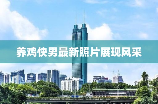 养鸡快男最新照片展现风采