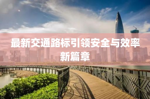 最新交通路标引领安全与效率新篇章