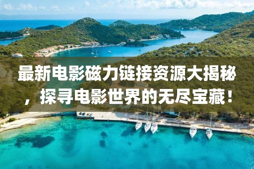 最新电影磁力链接资源大揭秘，探寻电影世界的无尽宝藏！