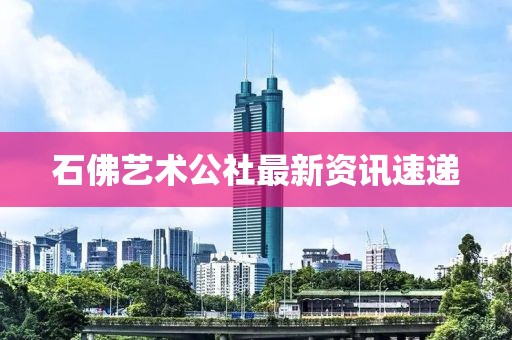 石佛艺术公社最新资讯速递