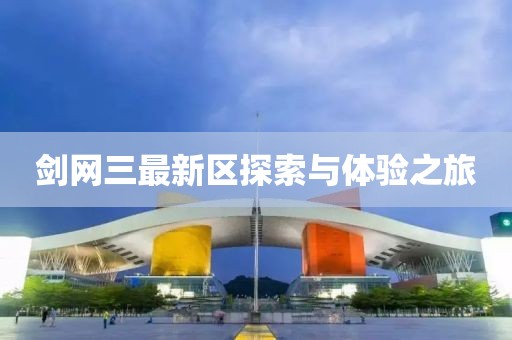 剑网三最新区探索与体验之旅