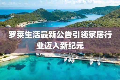 罗莱生活最新公告引领家居行业迈入新纪元