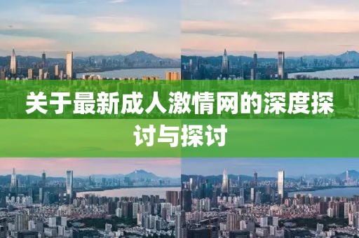 关于最新成人激情网的深度探讨与探讨
