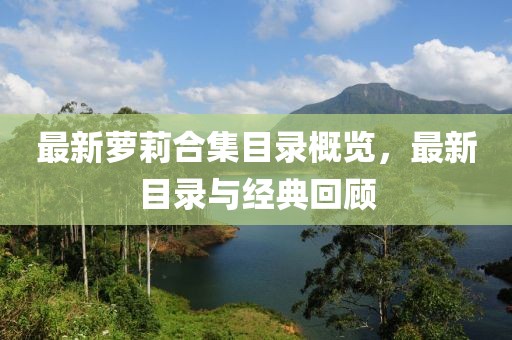 最新萝莉合集目录概览，最新目录与经典回顾