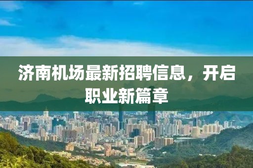 济南机场最新招聘信息，开启职业新篇章