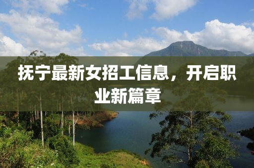 抚宁最新女招工信息，开启职业新篇章