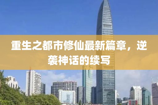 重生之都市修仙最新篇章，逆袭神话的续写