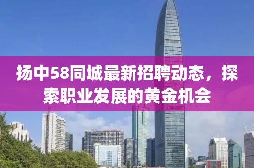 扬中58同城最新招聘动态，探索职业发展的黄金机会