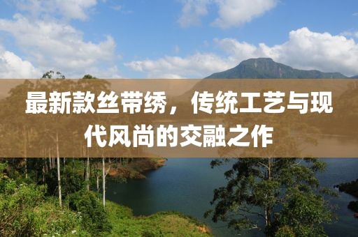 最新款丝带绣，传统工艺与现代风尚的交融之作