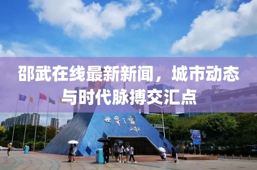 邵武在线最新新闻，城市动态与时代脉搏交汇点