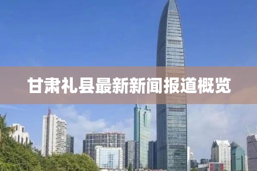 甘肃礼县最新新闻报道概览