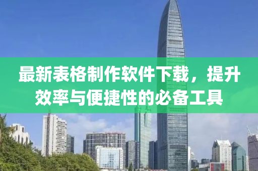 最新表格制作软件下载，提升效率与便捷性的必备工具