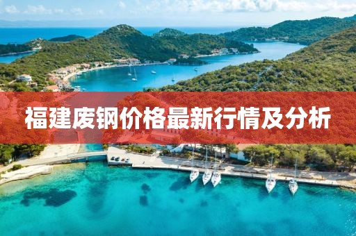 福建废钢价格最新行情及分析