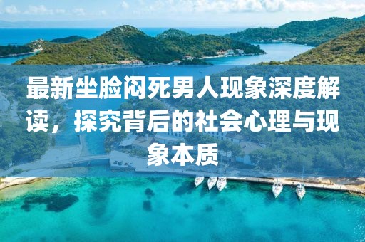 最新坐脸闷死男人现象深度解读，探究背后的社会心理与现象本质