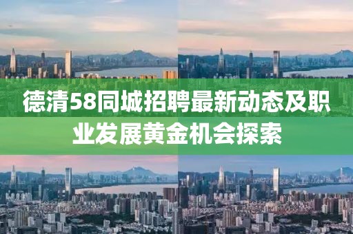 德清58同城招聘最新动态及职业发展黄金机会探索