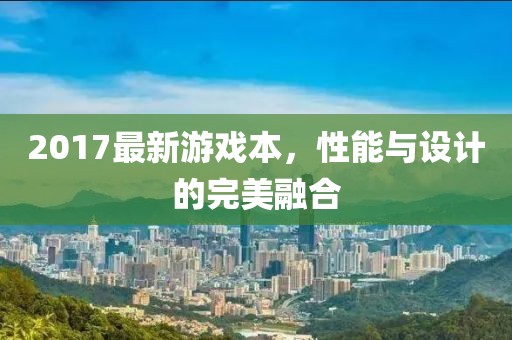 2017最新游戏本，性能与设计的完美融合