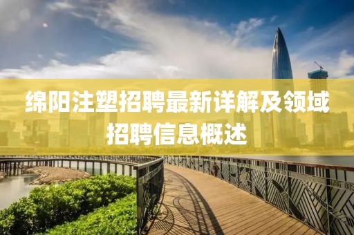 绵阳注塑招聘最新详解及领域招聘信息概述