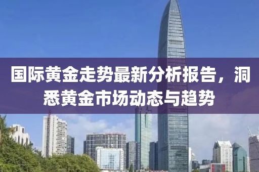 国际黄金走势最新分析报告，洞悉黄金市场动态与趋势