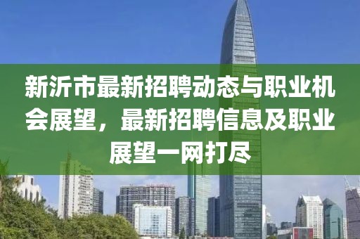 新沂市最新招聘动态与职业机会展望，最新招聘信息及职业展望一网打尽